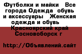 Футболки и майки - Все города Одежда, обувь и аксессуары » Женская одежда и обувь   . Красноярский край,Сосновоборск г.